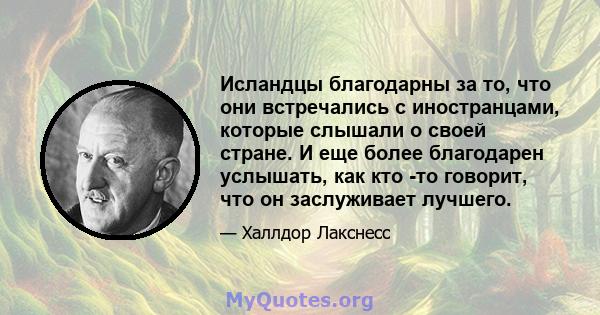 Исландцы благодарны за то, что они встречались с иностранцами, которые слышали о своей стране. И еще более благодарен услышать, как кто -то говорит, что он заслуживает лучшего.