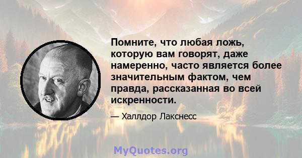 Помните, что любая ложь, которую вам говорят, даже намеренно, часто является более значительным фактом, чем правда, рассказанная во всей искренности.