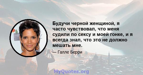 Будучи черной женщиной, я часто чувствовал, что меня судили по сексу и моей гонке, и я всегда знал, что это не должно мешать мне.