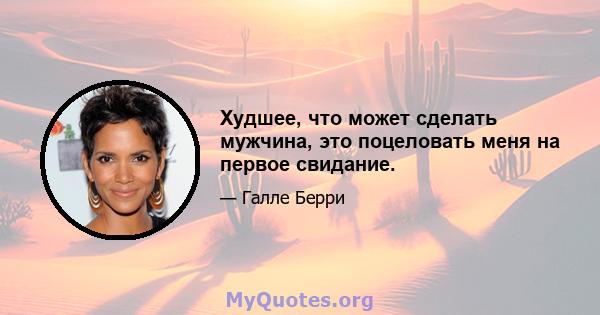 Худшее, что может сделать мужчина, это поцеловать меня на первое свидание.