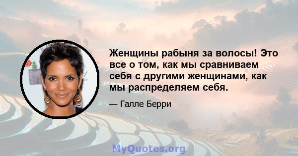 Женщины рабыня за волосы! Это все о том, как мы сравниваем себя с другими женщинами, как мы распределяем себя.