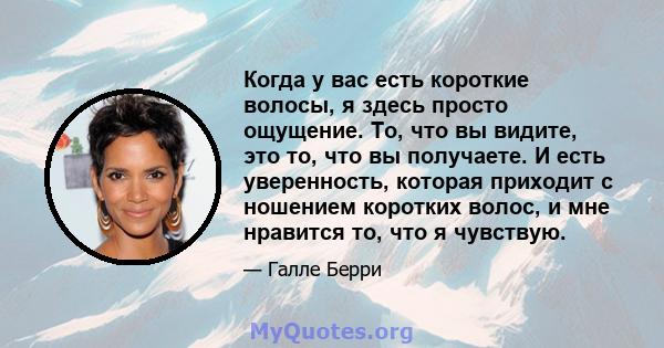 Когда у вас есть короткие волосы, я здесь просто ощущение. То, что вы видите, это то, что вы получаете. И есть уверенность, которая приходит с ношением коротких волос, и мне нравится то, что я чувствую.