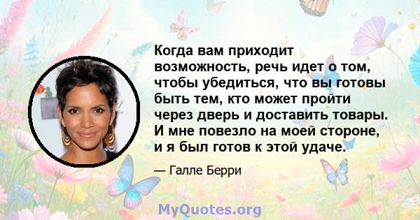 Когда вам приходит возможность, речь идет о том, чтобы убедиться, что вы готовы быть тем, кто может пройти через дверь и доставить товары. И мне повезло на моей стороне, и я был готов к этой удаче.