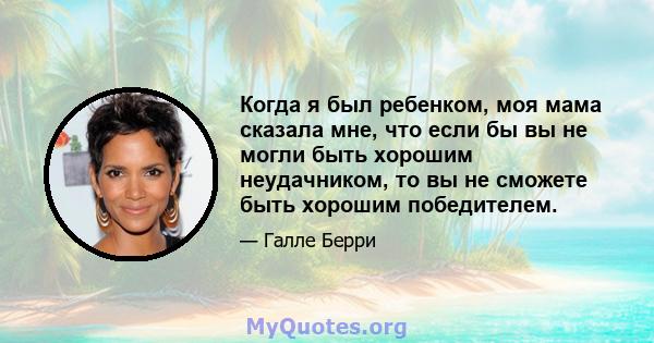 Когда я был ребенком, моя мама сказала мне, что если бы вы не могли быть хорошим неудачником, то вы не сможете быть хорошим победителем.