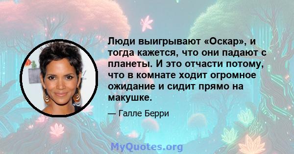 Люди выигрывают «Оскар», и тогда кажется, что они падают с планеты. И это отчасти потому, что в комнате ходит огромное ожидание и сидит прямо на макушке.