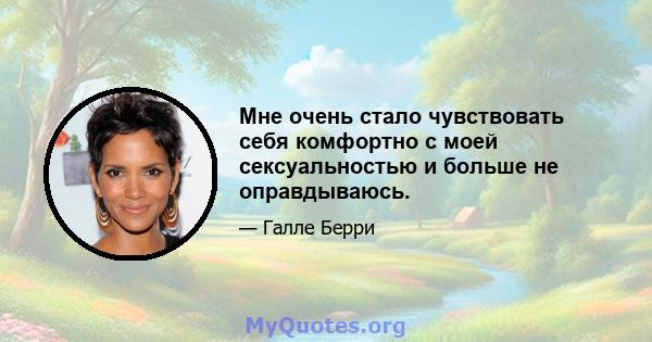 Мне очень стало чувствовать себя комфортно с моей сексуальностью и больше не оправдываюсь.