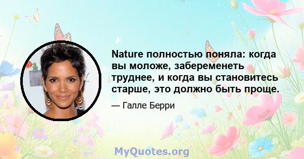 Nature полностью поняла: когда вы моложе, забеременеть труднее, и когда вы становитесь старше, это должно быть проще.