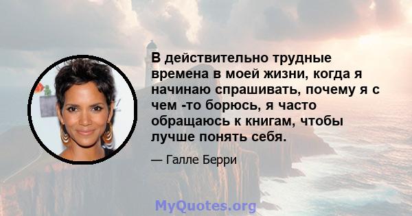 В действительно трудные времена в моей жизни, когда я начинаю спрашивать, почему я с чем -то борюсь, я часто обращаюсь к книгам, чтобы лучше понять себя.