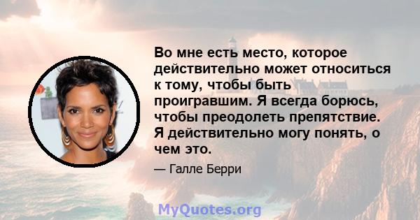 Во мне есть место, которое действительно может относиться к тому, чтобы быть проигравшим. Я всегда борюсь, чтобы преодолеть препятствие. Я действительно могу понять, о чем это.