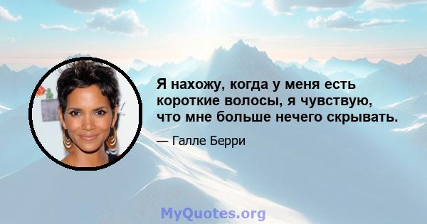 Я нахожу, когда у меня есть короткие волосы, я чувствую, что мне больше нечего скрывать.