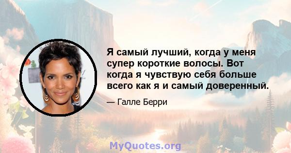 Я самый лучший, когда у меня супер короткие волосы. Вот когда я чувствую себя больше всего как я и самый доверенный.