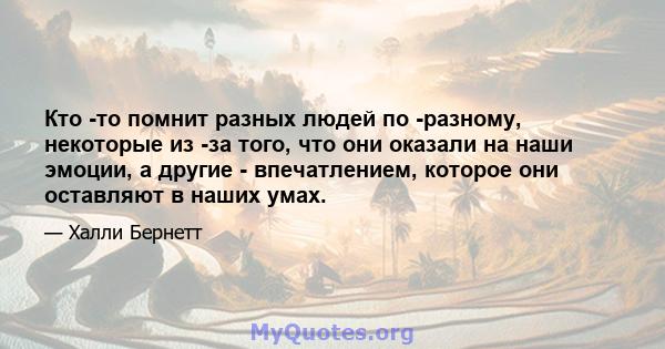 Кто -то помнит разных людей по -разному, некоторые из -за того, что они оказали на наши эмоции, а другие - впечатлением, которое они оставляют в наших умах.