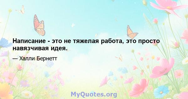 Написание - это не тяжелая работа, это просто навязчивая идея.