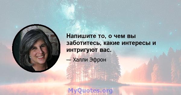 Напишите то, о чем вы заботитесь, какие интересы и интригуют вас.