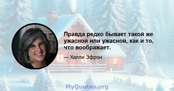 Правда редко бывает такой же ужасной или ужасной, как и то, что воображает.