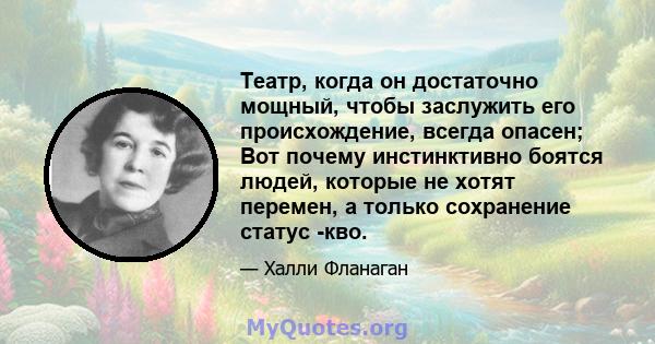 Театр, когда он достаточно мощный, чтобы заслужить его происхождение, всегда опасен; Вот почему инстинктивно боятся людей, которые не хотят перемен, а только сохранение статус -кво.