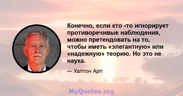 Конечно, если кто -то игнорирует противоречивые наблюдения, можно претендовать на то, чтобы иметь «элегантную» или «надежную» теорию. Но это не наука.