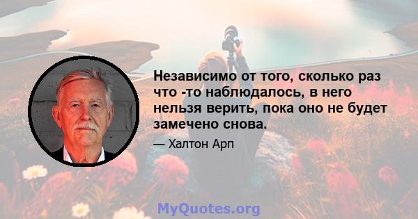 Независимо от того, сколько раз что -то наблюдалось, в него нельзя верить, пока оно не будет замечено снова.