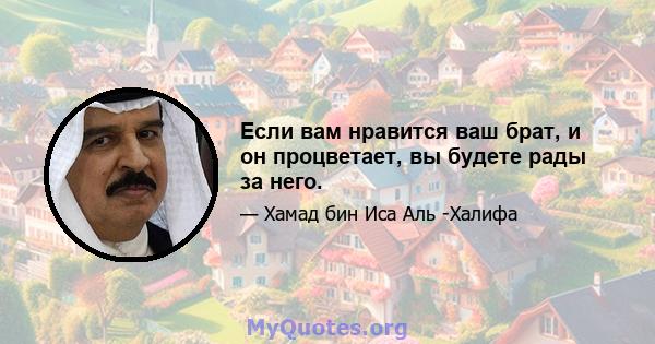 Если вам нравится ваш брат, и он процветает, вы будете рады за него.