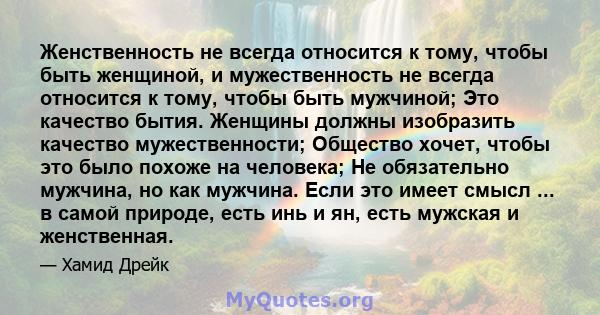 Женственность не всегда относится к тому, чтобы быть женщиной, и мужественность не всегда относится к тому, чтобы быть мужчиной; Это качество бытия. Женщины должны изобразить качество мужественности; Общество хочет,