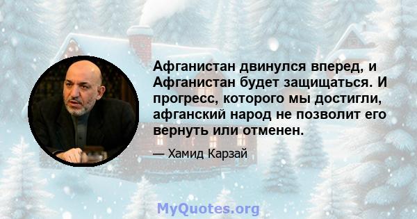 Афганистан двинулся вперед, и Афганистан будет защищаться. И прогресс, которого мы достигли, афганский народ не позволит его вернуть или отменен.