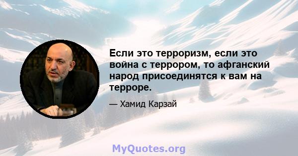 Если это терроризм, если это война с террором, то афганский народ присоединятся к вам на терроре.