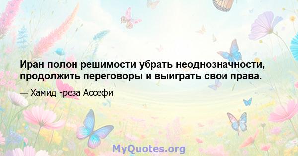 Иран полон решимости убрать неоднозначности, продолжить переговоры и выиграть свои права.