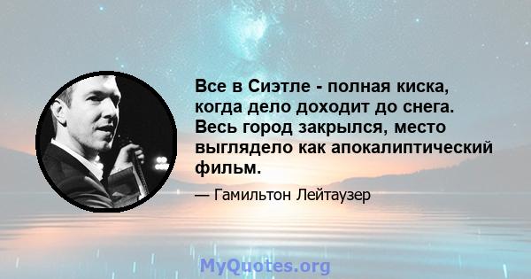 Все в Сиэтле - полная киска, когда дело доходит до снега. Весь город закрылся, место выглядело как апокалиптический фильм.