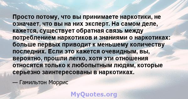 Просто потому, что вы принимаете наркотики, не означает, что вы на них эксперт. На самом деле, кажется, существует обратная связь между потреблением наркотиков и знаниями о наркотиках: больше первых приводит к меньшему