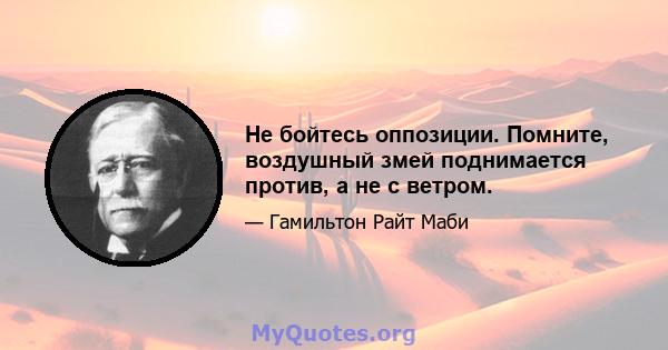 Не бойтесь оппозиции. Помните, воздушный змей поднимается против, а не с ветром.