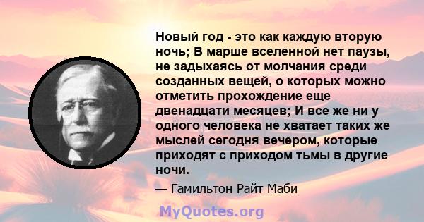 Новый год - это как каждую вторую ночь; В марше вселенной нет паузы, не задыхаясь от молчания среди созданных вещей, о которых можно отметить прохождение еще двенадцати месяцев; И все же ни у одного человека не хватает