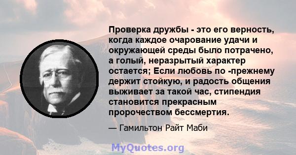 Проверка дружбы - это его верность, когда каждое очарование удачи и окружающей среды было потрачено, а голый, неразрытый характер остается; Если любовь по -прежнему держит стойкую, и радость общения выживает за такой