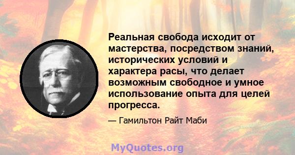 Реальная свобода исходит от мастерства, посредством знаний, исторических условий и характера расы, что делает возможным свободное и умное использование опыта для целей прогресса.