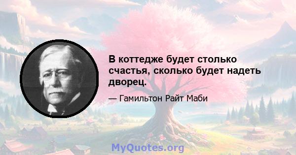 В коттедже будет столько счастья, сколько будет надеть дворец.