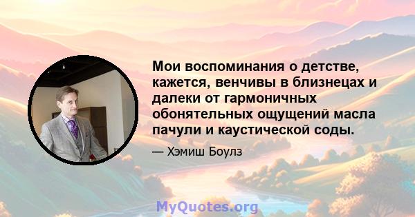 Мои воспоминания о детстве, кажется, венчивы в близнецах и далеки от гармоничных обонятельных ощущений масла пачули и каустической соды.