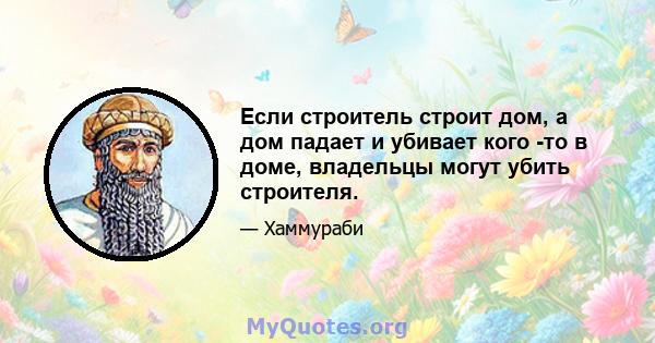 Если строитель строит дом, а дом падает и убивает кого -то в доме, владельцы могут убить строителя.