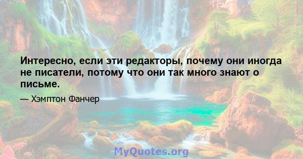 Интересно, если эти редакторы, почему они иногда не писатели, потому что они так много знают о письме.