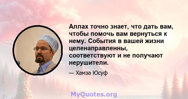 Аллах точно знает, что дать вам, чтобы помочь вам вернуться к нему. События в вашей жизни целенаправленны, соответствуют и не получают нерушители.