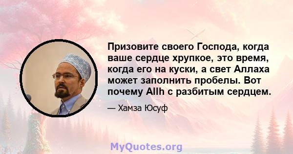 Призовите своего Господа, когда ваше сердце хрупкое, это время, когда его на куски, а свет Аллаха может заполнить пробелы. Вот почему Allh с разбитым сердцем.