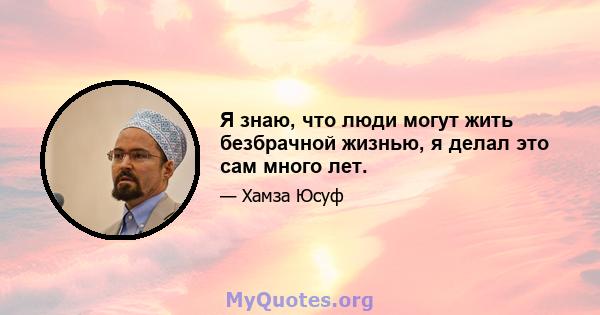 Я знаю, что люди могут жить безбрачной жизнью, я делал это сам много лет.