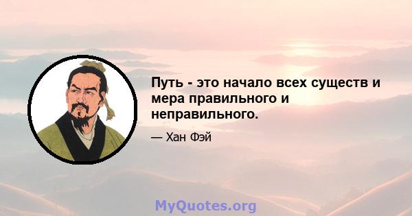 Путь - это начало всех существ и мера правильного и неправильного.