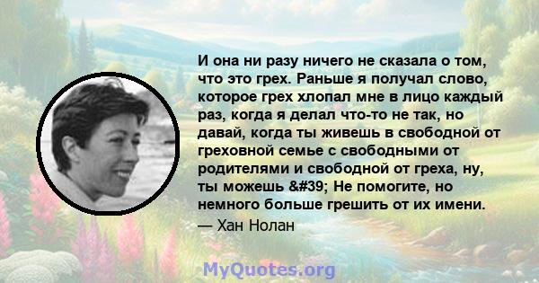 И она ни разу ничего не сказала о том, что это грех. Раньше я получал слово, которое грех хлопал мне в лицо каждый раз, когда я делал что-то не так, но давай, когда ты живешь в свободной от греховной семье с свободными