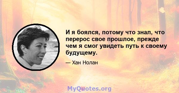 И я боялся, потому что знал, что перерос свое прошлое, прежде чем я смог увидеть путь к своему будущему.