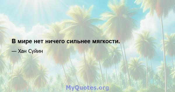 В мире нет ничего сильнее мягкости.