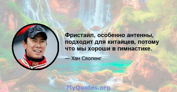 Фристайл, особенно антенны, подходит для китайцев, потому что мы хороши в гимнастике.