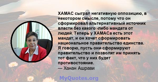 ХАМАС сыграл негативную оппозицию, в некотором смысле, потому что он сформировал альтернативный источник власти без какого -либо мандата от людей. Теперь у ХАМАСа есть этот мандат, и он хочет сформировать национальное