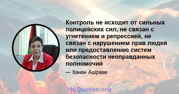 Контроль не исходит от сильных полицейских сил, не связан с угнетением и репрессией, не связан с нарушением прав людей или предоставлению систем безопасности неоправданных полномочий