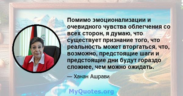 Помимо эмоционализации и очевидного чувства облегчения со всех сторон, я думаю, что существует признание того, что реальность может вторгаться, что, возможно, предстоящие шаги и предстоящие дни будут гораздо сложнее,