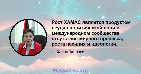 Рост ХАМАС является продуктом неудач политической воли в международном сообществе, отсутствия мирного процесса, роста насилия и идеологии.