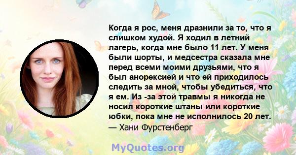 Когда я рос, меня дразнили за то, что я слишком худой. Я ходил в летний лагерь, когда мне было 11 лет. У меня были шорты, и медсестра сказала мне перед всеми моими друзьями, что я был анорексией и что ей приходилось